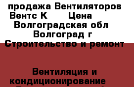 продажа Вентиляторов Вентс К100 › Цена ­ 699 - Волгоградская обл., Волгоград г. Строительство и ремонт » Вентиляция и кондиционирование   . Волгоградская обл.